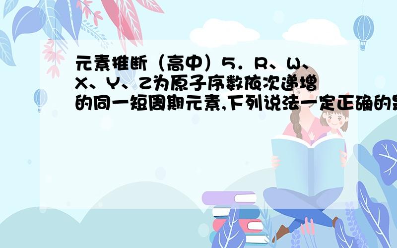 元素推断（高中）5．R、W、X、Y、Z为原子序数依次递增的同一短周期元素,下列说法一定正确的是（m、n均为正整数）A．若