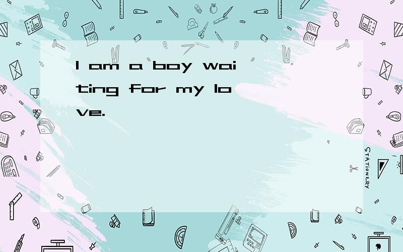 I am a boy waiting for my love.