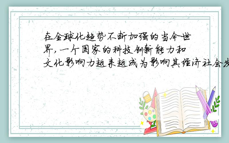 在全球化趋势不断加强的当今世界,一个国家的科技创新能力和文化影响力越来越成为影响其经济社会发展和国际地位的重要因素.实现