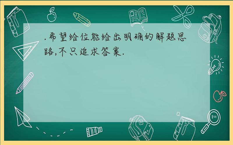 .希望给位能给出明确的解题思路,不只追求答案.