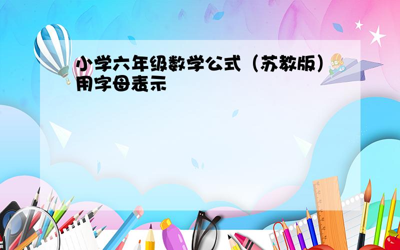 小学六年级数学公式（苏教版）用字母表示