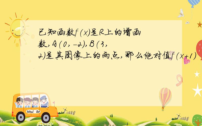 已知函数f(x)是R上的增函数,A(0,-2),B(3,2)是其图像上的两点,那么绝对值f(x+1)