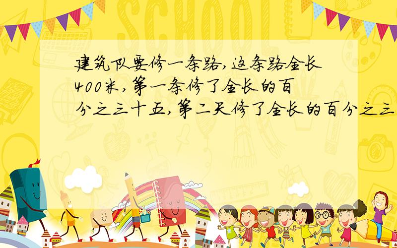 建筑队要修一条路,这条路全长400米,第一条修了全长的百分之三十五,第二天修了全长的百分之三十,两天一