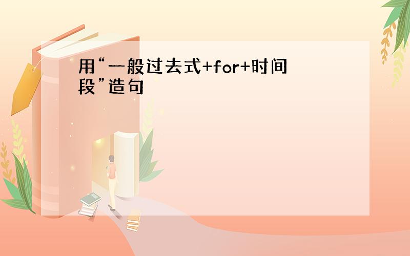 用“一般过去式+for+时间段”造句