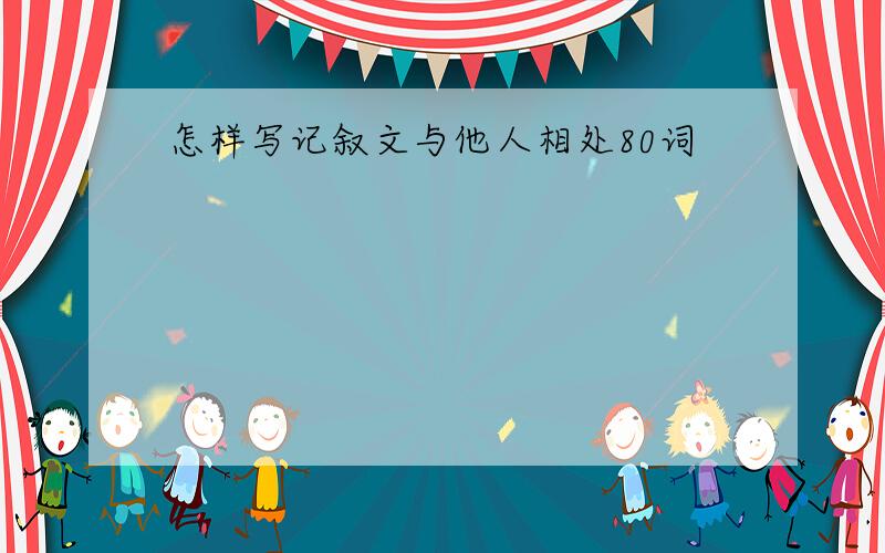 怎样写记叙文与他人相处80词