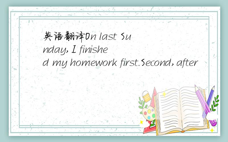 英语翻译On last Sunday,I finished my homework first.Second,after