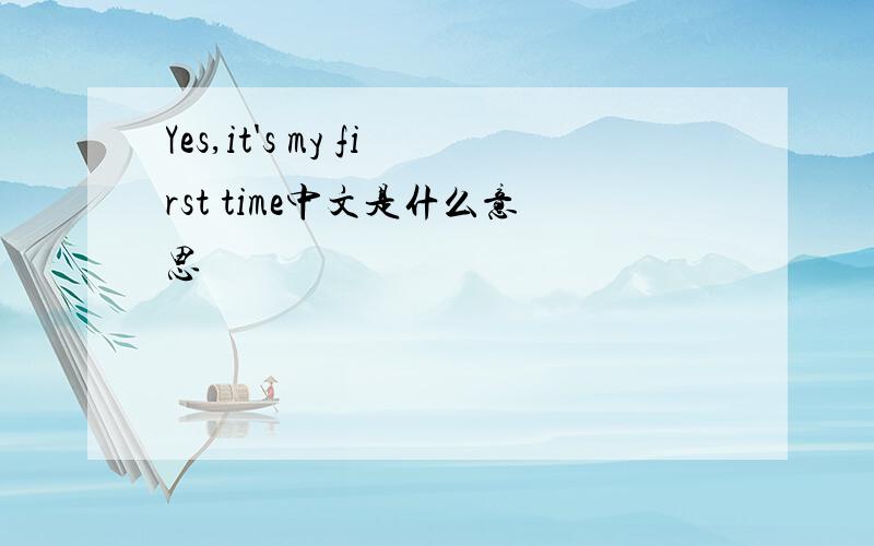 Yes,it's my first time中文是什么意思