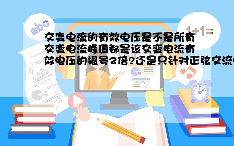 交变电流的有效电压是不是所有交变电流峰值都是该交变电流有效电压的根号2倍?还是只针对正弦交流电