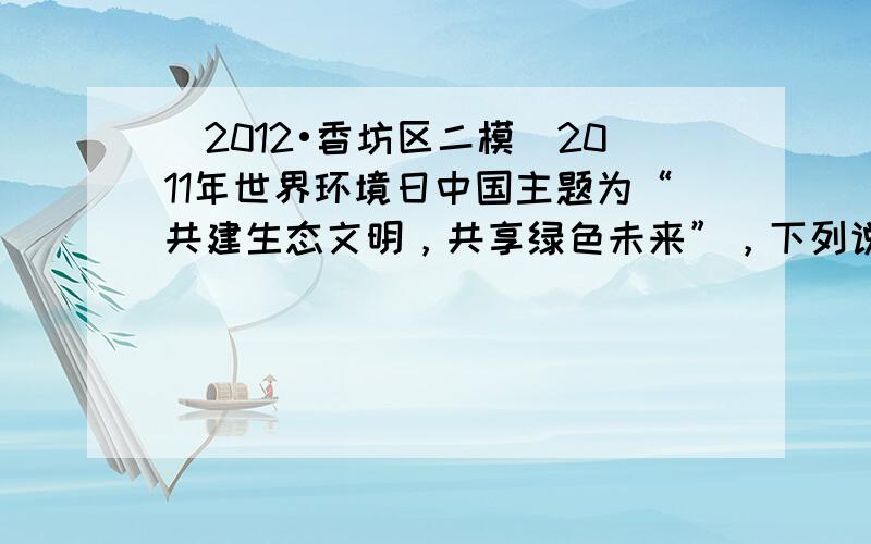 （2012•香坊区二模）2011年世界环境日中国主题为“共建生态文明，共享绿色未来”，下列说法不正确的是（　　）