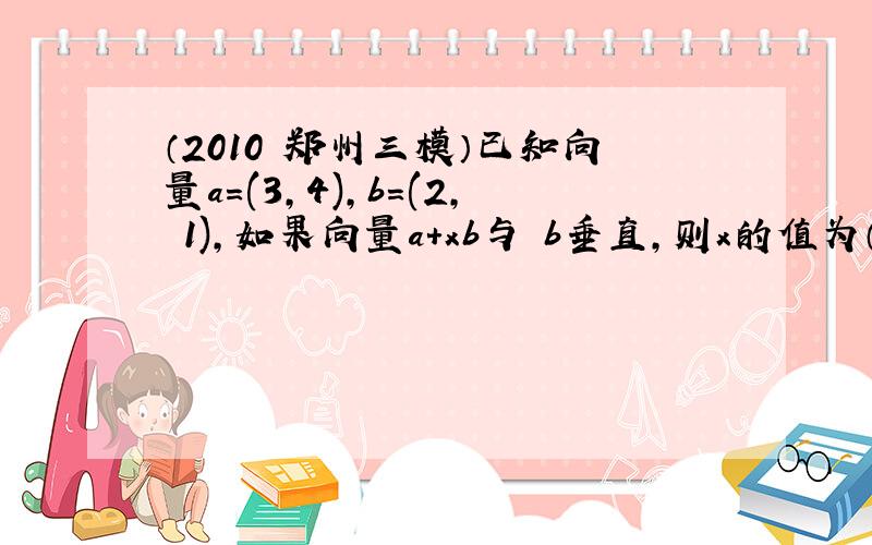 （2010•郑州三模）已知向量a＝(3，4)，b＝(2，−1)，如果向量a+xb与−b垂直，则x的值为（　　）