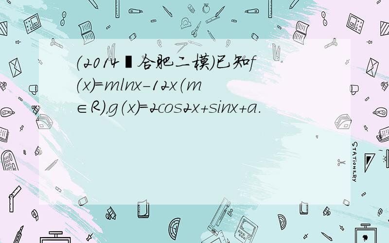 （2014•合肥二模）已知f（x）=mlnx-12x（m∈R），g（x）=2cos2x+sinx+a．