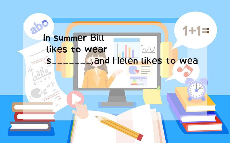 In summer Bill likes to wear s_______,and Helen likes to wea