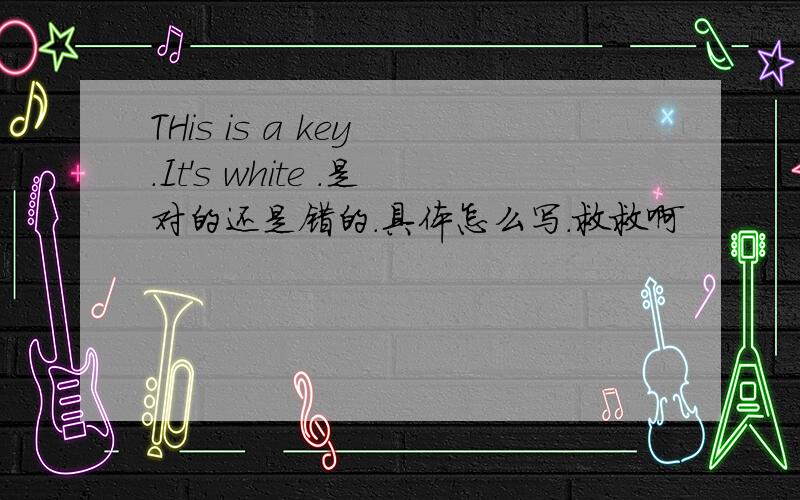 THis is a key .It's white .是对的还是错的.具体怎么写.救救啊