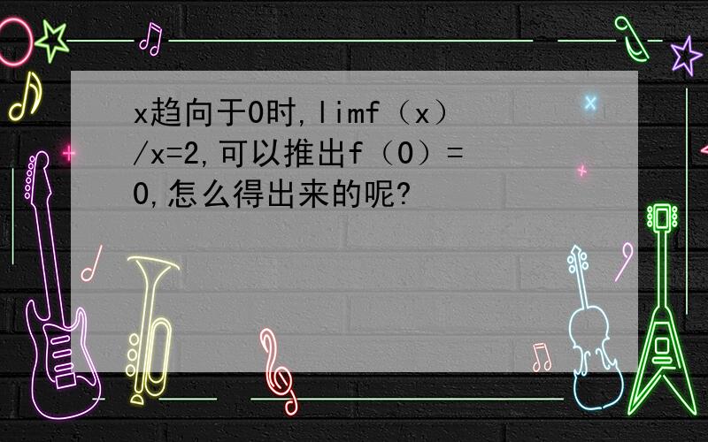 x趋向于0时,limf（x）/x=2,可以推出f（0）=0,怎么得出来的呢?