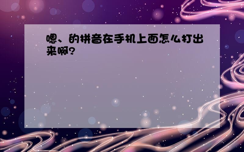 嗯、的拼音在手机上面怎么打出来啊?