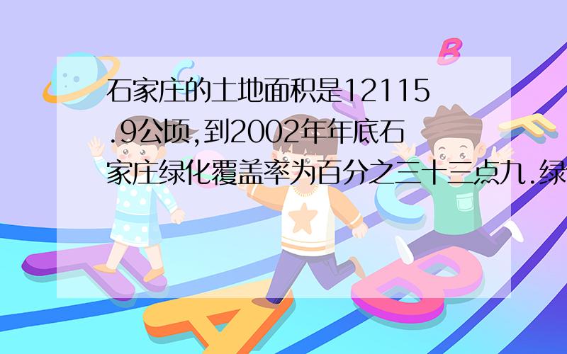 石家庄的土地面积是12115.9公顷,到2002年年底石家庄绿化覆盖率为百分之三十三点九.绿化面积是多少公顷?