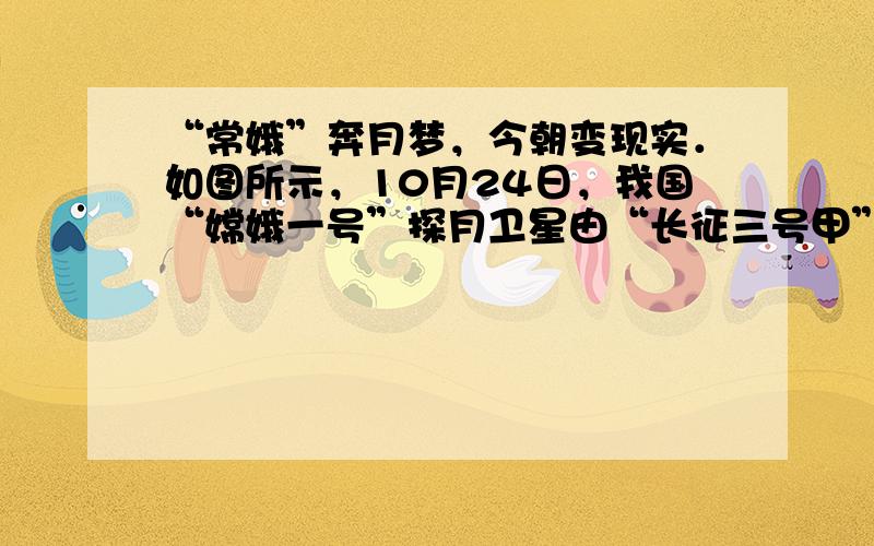 “常娥”奔月梦，今朝变现实．如图所示，10月24日，我国“嫦娥一号”探月卫星由“长征三号甲”火箭在西昌卫星发射心发射成功