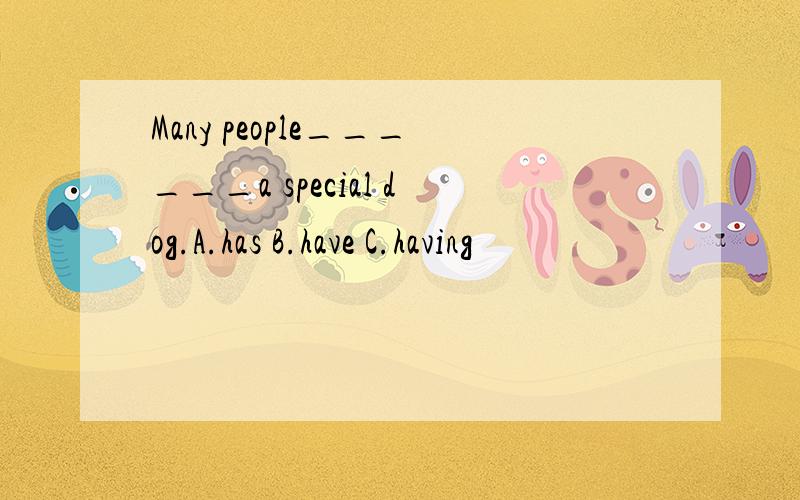 Many people______a special dog.A.has B.have C.having