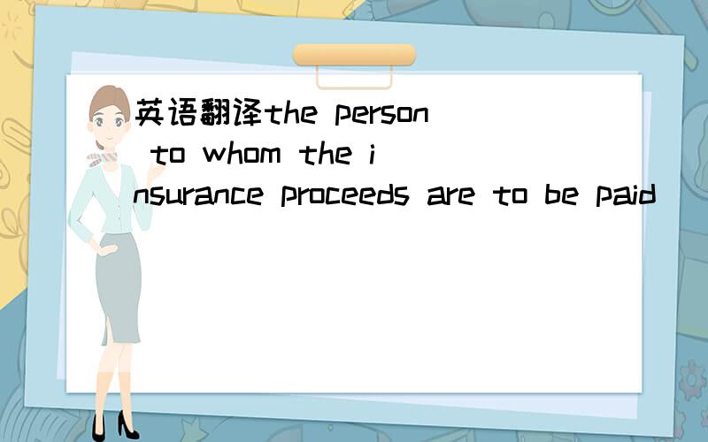 英语翻译the person to whom the insurance proceeds are to be paid