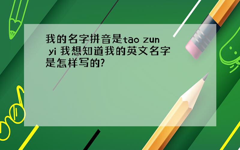 我的名字拼音是tao zun yi 我想知道我的英文名字是怎样写的?