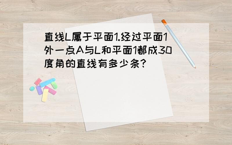 直线L属于平面1.经过平面1外一点A与L和平面1都成30度角的直线有多少条?