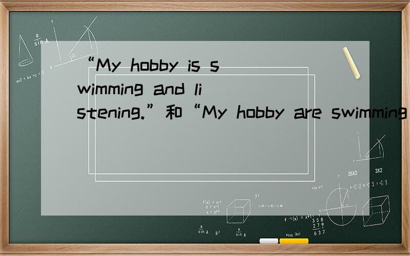 “My hobby is swimming and listening.”和“My hobby are swimming