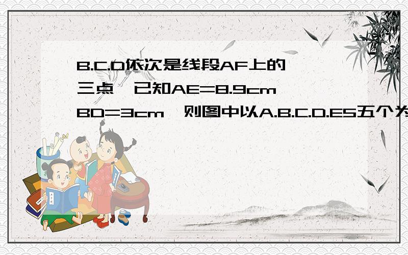 B.C.D依次是线段AF上的三点,已知AE=8.9cm,BD=3cm,则图中以A.B.C.D.E5五个为端点的所有线段长