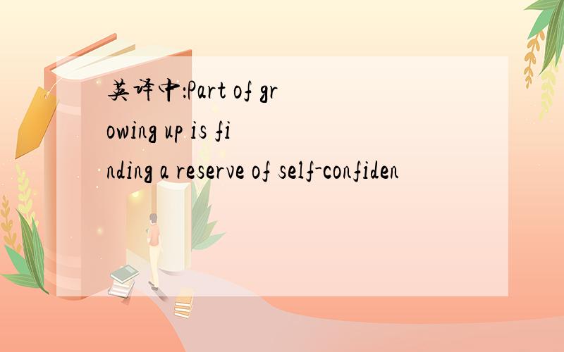 英译中：Part of growing up is finding a reserve of self-confiden