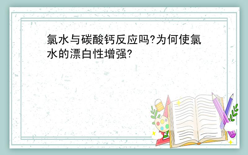 氯水与碳酸钙反应吗?为何使氯水的漂白性增强?