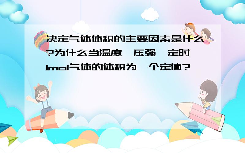 决定气体体积的主要因素是什么?为什么当温度、压强一定时,1mol气体的体积为一个定值?