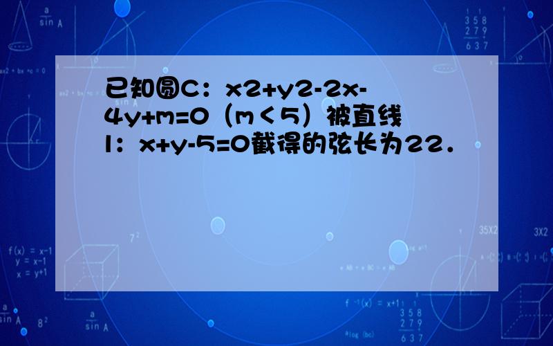 已知圆C：x2+y2-2x-4y+m=0（m＜5）被直线l：x+y-5=0截得的弦长为22．