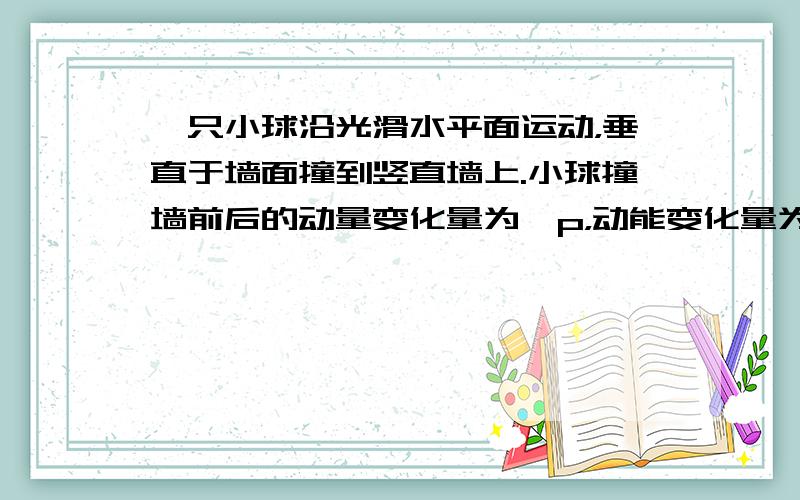 一只小球沿光滑水平面运动，垂直于墙面撞到竖直墙上.小球撞墙前后的动量变化量为△p，动能变化量为△E.关于△p和△E下列说