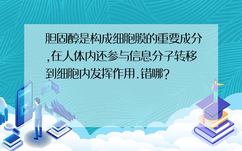 胆固醇是构成细胞膜的重要成分,在人体内还参与信息分子转移到细胞内发挥作用.错哪?