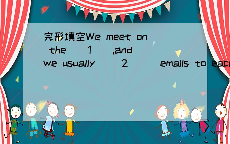 完形填空We meet on the__1__,and we usually __2___emails to each