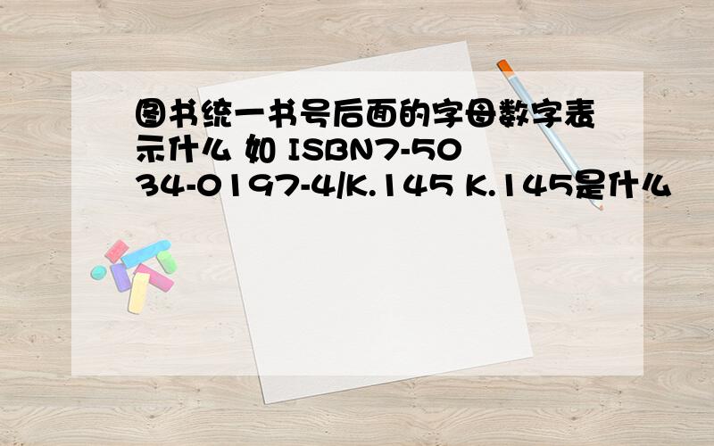 图书统一书号后面的字母数字表示什么 如 ISBN7-5034-0197-4/K.145 K.145是什么