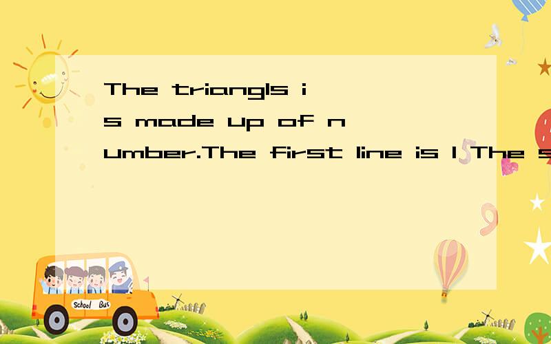 The triangls is made up of number.The first line is 1 The se