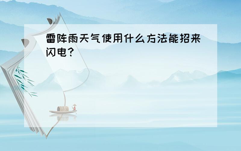 雷阵雨天气使用什么方法能招来闪电?