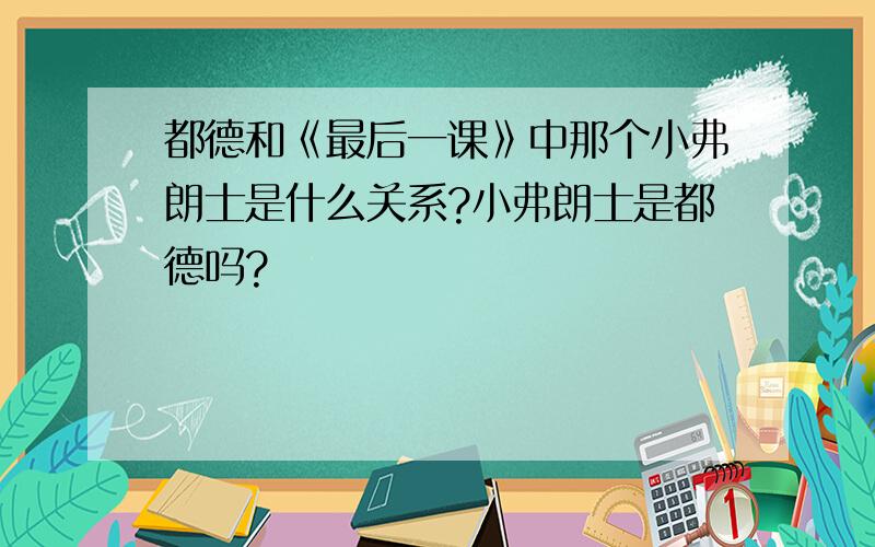 都德和《最后一课》中那个小弗朗士是什么关系?小弗朗士是都德吗?