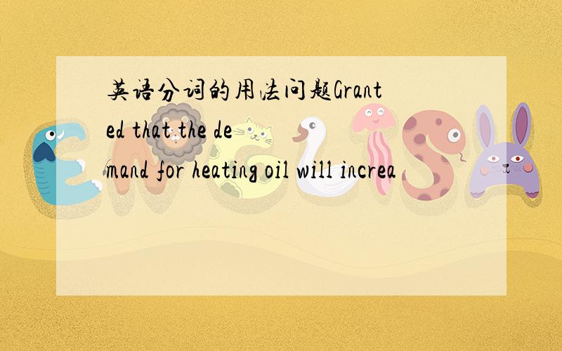 英语分词的用法问题Granted that the demand for heating oil will increa