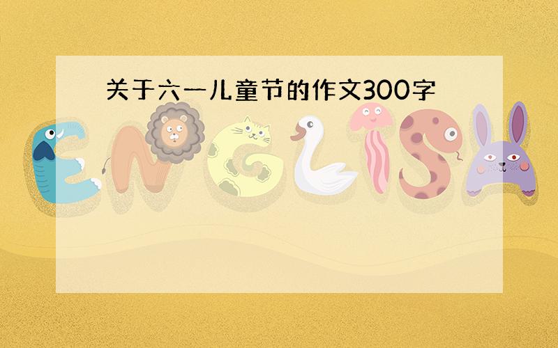 关于六一儿童节的作文300字