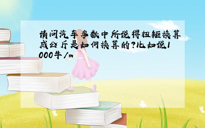 请问汽车参数中所说得扭矩换算成公斤是如何换算的?比如说1000牛/m