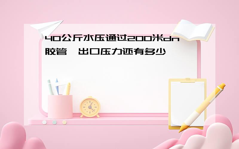 40公斤水压通过200米dn胶管,出口压力还有多少