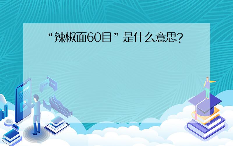 “辣椒面60目”是什么意思?