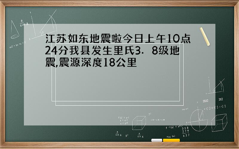 江苏如东地震啦今日上午10点24分我县发生里氏3．8级地震,震源深度18公里