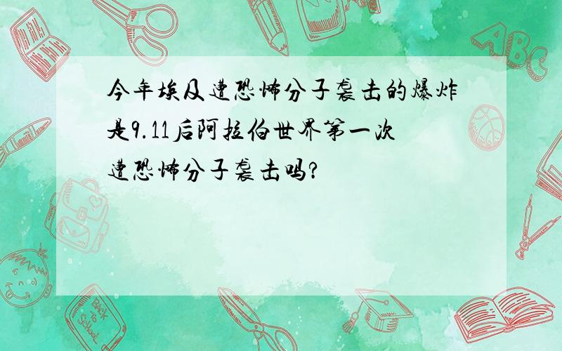 今年埃及遭恐怖分子袭击的爆炸是9.11后阿拉伯世界第一次遭恐怖分子袭击吗?