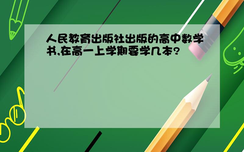 人民教育出版社出版的高中数学书,在高一上学期要学几本?