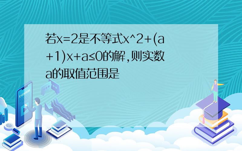 若x=2是不等式x^2+(a+1)x+a≤0的解,则实数a的取值范围是