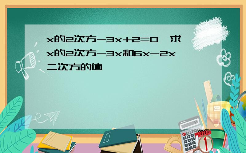 x的2次方-3x+2=0,求x的2次方-3x和6x-2x二次方的值