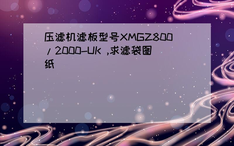 压滤机滤板型号XMGZ800/2000-UK ,求滤袋图纸