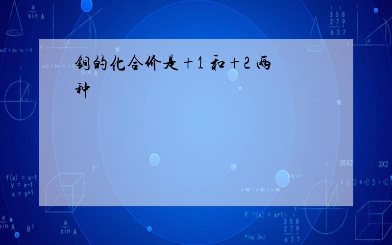 铜的化合价是+1 和+2 两种